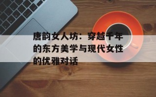 唐韵女人坊：穿越千年的东方美学与现代女性的优雅对话