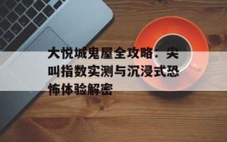 大悦城鬼屋全攻略：尖叫指数实测与沉浸式恐怖体验解密