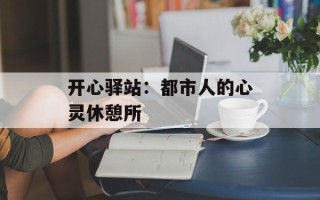 开心驿站：都市人的心灵休憩所