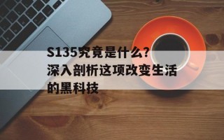 S135究竟是什么？深入剖析这项改变生活的黑科技