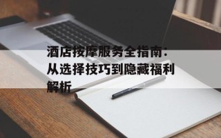 酒店按摩服务全指南：从选择技巧到隐藏福利解析