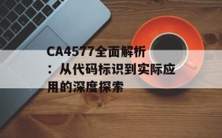 CA4577全面解析：从代码标识到实际应用的深度探索