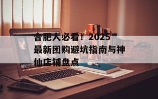 合肥人必看！2025最新团购避坑指南与神仙店铺盘点