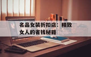 名品女装折扣店：精致女人的省钱秘籍