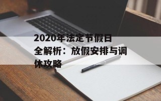 2020年法定节假日全解析：放假安排与调休攻略