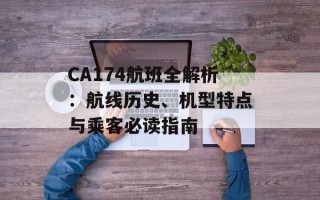 CA174航班全解析：航线历史、机型特点与乘客必读指南