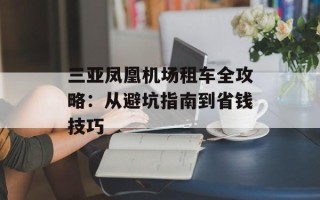 三亚凤凰机场租车全攻略：从避坑指南到省钱技巧