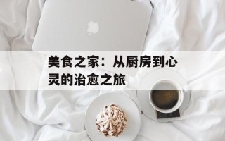 美食之家：从厨房到心灵的治愈之旅