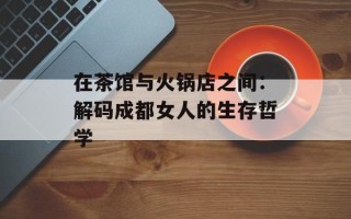 在茶馆与火锅店之间：解码成都女人的生存哲学