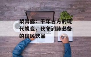 梨膏露：千年古方的现代蜕变，秋冬润肺必备的国民饮品