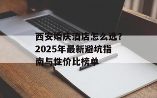 西安婚庆酒店怎么选？2025年最新避坑指南与性价比榜单
