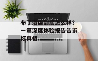 布丁酒店到底怎么样？一篇深度体验报告告诉你真相