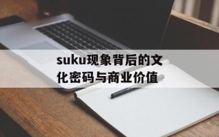 suku现象背后的文化密码与商业价值