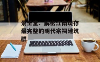 景圣堂：解密江南现存最完整的明代宗祠建筑群