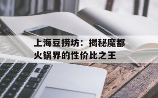 上海豆捞坊：揭秘魔都火锅界的性价比之王