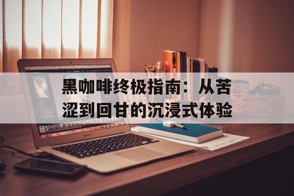黑咖啡终极指南：从苦涩到回甘的沉浸式体验-第1张图片-