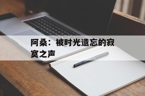 阿桑：被时光遗忘的寂寞之声-第1张图片-