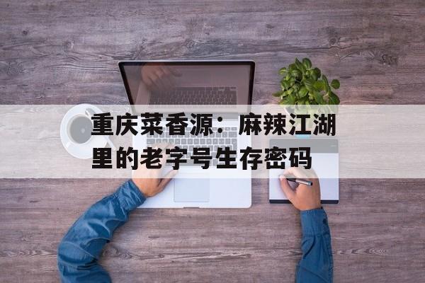 重庆菜香源：麻辣江湖里的老字号生存密码-第1张图片-