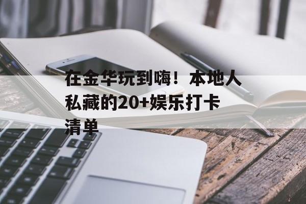 在金华玩到嗨！本地人私藏的20+娱乐打卡清单-第1张图片-