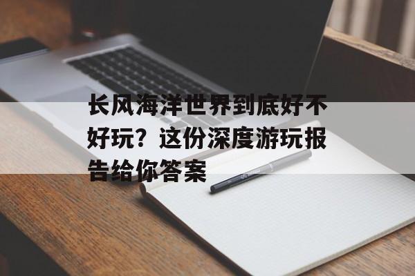 长风海洋世界到底好不好玩?这份深度游玩报告给你答案-第1张图片- 长风海洋世界到底好不好玩?这份深度游玩报告给你答案-第1张图片-