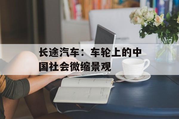 长途汽车：车轮上的中国社会微缩景观-第1张图片-