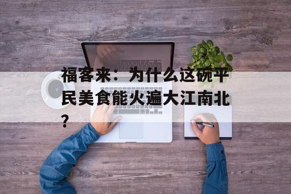 福客来：为什么这碗平民美食能火遍大江南北？-第1张图片-