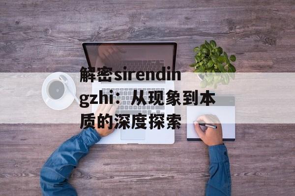 解密sirendingzhi：从现象到本质的深度探索-第1张图片-