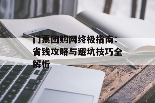 门票团购网终极指南：省钱攻略与避坑技巧全解析-第1张图片-