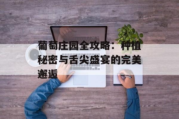 葡萄庄园全攻略:种植秘密与舌尖盛宴的完美邂逅-第1张图片- 葡萄庄园全攻略:种植秘密与舌尖盛宴的完美邂逅-第1张图片-