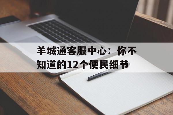 羊城通客服中心：你不知道的12个便民细节-第1张图片-