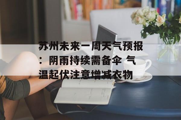 苏州未来一周天气预报:阴雨持续需备伞 气温起伏注意增减衣物-第1张图片- 苏州未来一周天气预报:阴雨持续需备伞 气温起伏注意增减衣物-第1张图片-