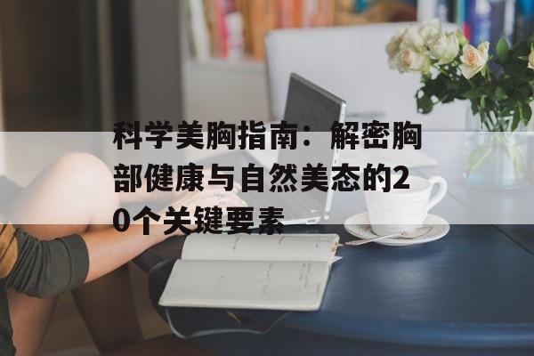科学美胸指南：解密胸部健康与自然美态的20个关键要素-第1张图片-