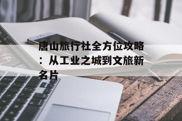 唐山旅行社全方位攻略：从工业之城到文旅新名片-第1张图片-