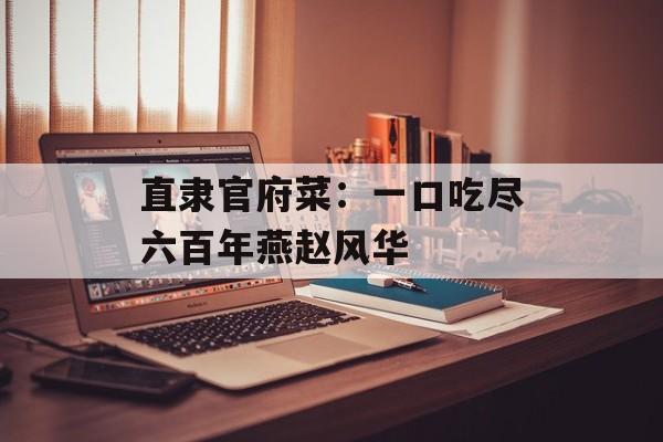 直隶官府菜：一口吃尽六百年燕赵风华-第1张图片-