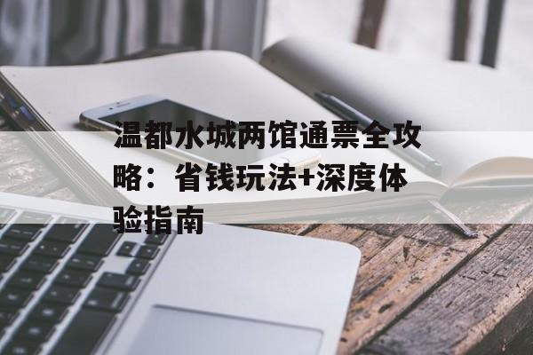 温都水城两馆通票全攻略：省钱玩法+深度体验指南-第1张图片-