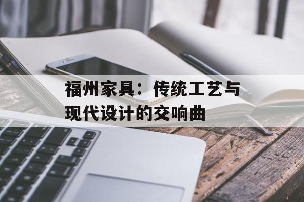 福州家具:传统工艺与现代设计的交响曲-第1张图片- 福州家具:传统工艺与现代设计的交响曲-第1张图片-