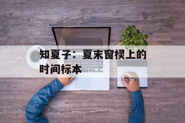 知夏子:夏末窗棂上的时间标本-第1张图片- 知夏子:夏末窗棂上的时间标本-第1张图片-