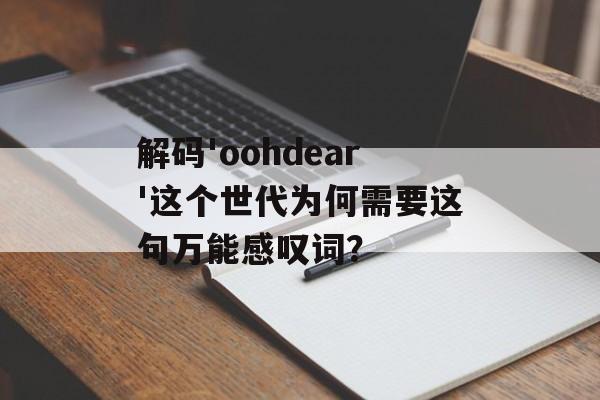 解码'oohdear'这个世代为何需要这句万能感叹词？-第1张图片-