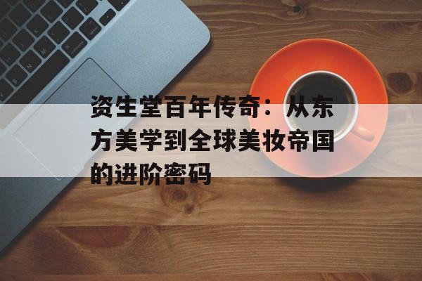 资生堂百年传奇:从东方美学到全球美妆帝国的进阶密码-第1张图片- 资生堂百年传奇:从东方美学到全球美妆帝国的进阶密码-第1张图片-