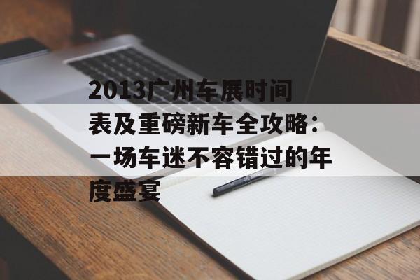 2013广州车展时间表及重磅新车全攻略:一场车迷不容错过的年度盛宴-第1张图片- 2013广州车展时间表及重磅新车全攻略:一场车迷不容错过的年度盛宴-第1张图片-
