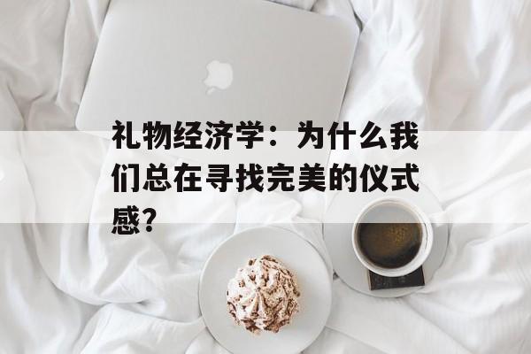 礼物经济学：为什么我们总在寻找完美的仪式感？-第1张图片-