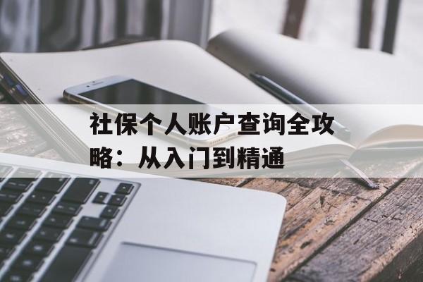 社保个人账户查询全攻略:从入门到精通-第1张图片- 社保个人账户查询全攻略:从入门到精通-第1张图片-