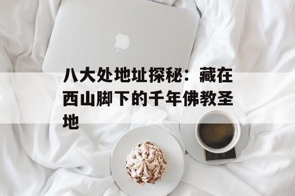 八大处地址探秘：藏在西山脚下的千年佛教圣地-第1张图片-