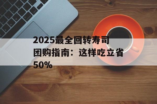 2025最全回转寿司团购指南：这样吃立省50%-第1张图片-