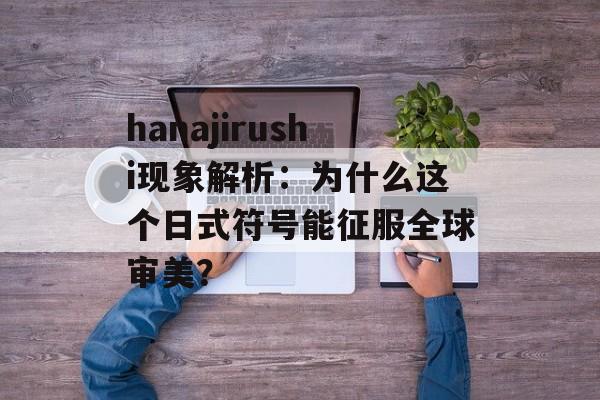 hanajirushi现象解析:为什么这个日式符号能征服全球审美?-第1张图片- hanajirushi现象解析:为什么这个日式符号能征服全球审美?-第1张图片-