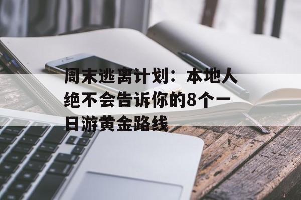 周末逃离计划：本地人绝不会告诉你的8个一日游黄金路线-第1张图片-