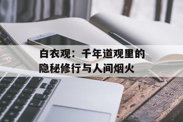 白衣观：千年道观里的隐秘修行与人间烟火-第1张图片-