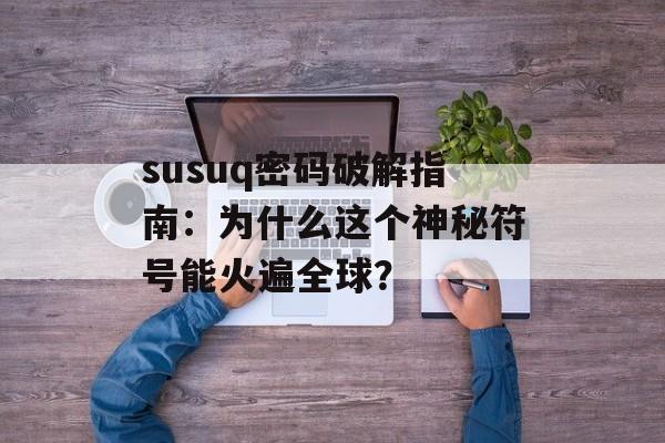 susuq密码破解指南：为什么这个神秘符号能火遍全球？-第1张图片-