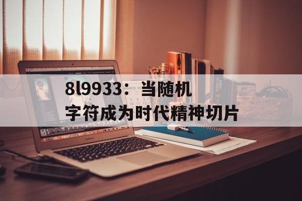 8l9933:当随机字符成为时代精神切片-第1张图片- 8l9933:当随机字符成为时代精神切片-第1张图片-