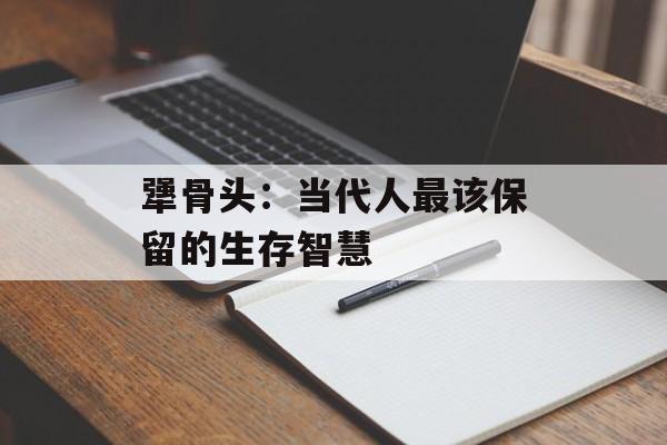 犟骨头:当代人最该保留的生存智慧-第1张图片- 犟骨头:当代人最该保留的生存智慧-第1张图片-